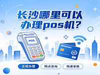 长沙哪里能办pos机?上门安装范围与办理流程